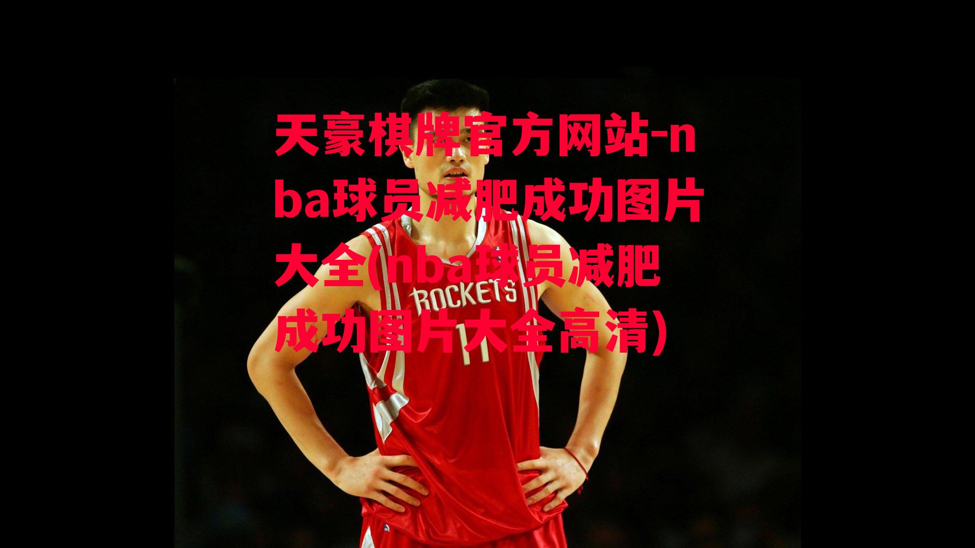 天豪棋牌官方网站-nba球员减肥成功图片大全(nba球员减肥成功图片大全高清)